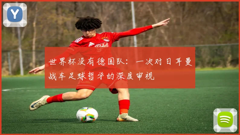 世界杯没有德国队：一次对日耳曼战车足球哲学的深度审视