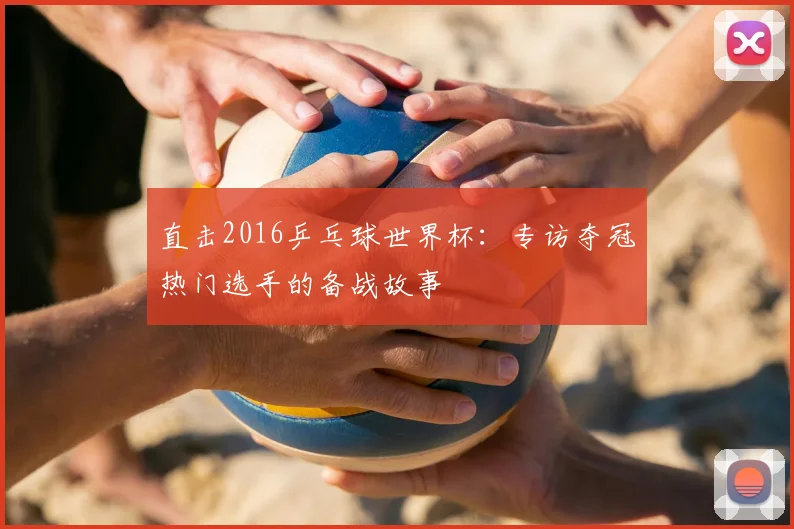 直击2016乒乓球世界杯：专访夺冠热门选手的备战故事