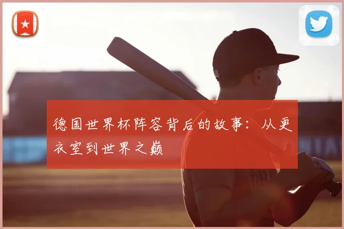 德国世界杯阵容背后的故事：从更衣室到世界之巅