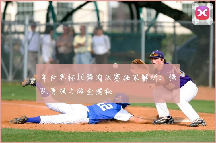 年世界杯16强淘汰赛独家解析:强队晋级之路全揭秘