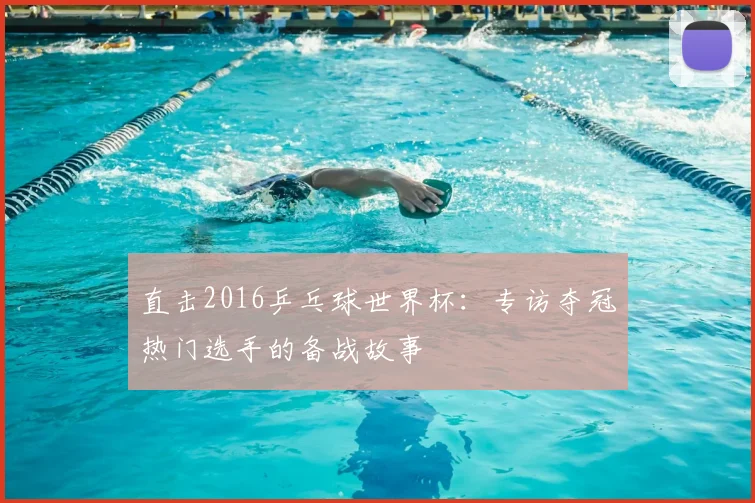 直击2016乒乓球世界杯：专访夺冠热门选手的备战故事
