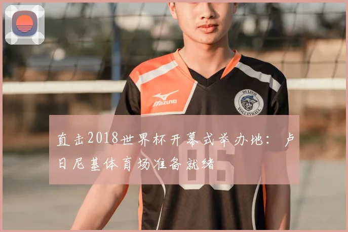 直击2018世界杯开幕式举办地：卢日尼基体育场准备就绪