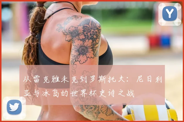 从雷克雅未克到罗斯托夫：尼日利亚与冰岛的世界杯史诗之战