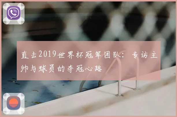 直击2019世界杯冠军团队：专访主帅与球员的夺冠心路