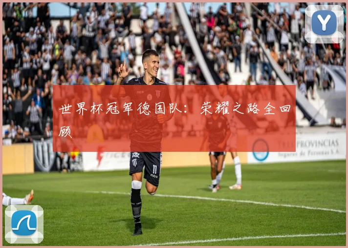 世界杯冠军德国队：荣耀之路全回顾